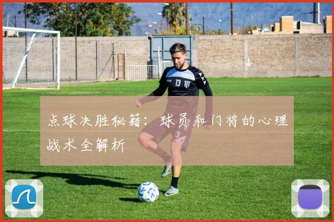 点球决胜秘籍:球员和门将的心理战术全解析