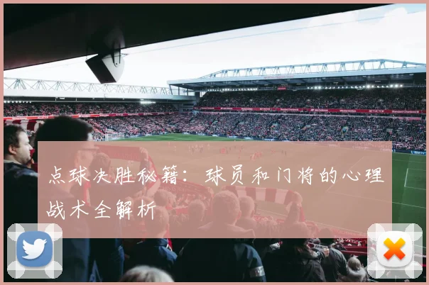 点球决胜秘籍:球员和门将的心理战术全解析