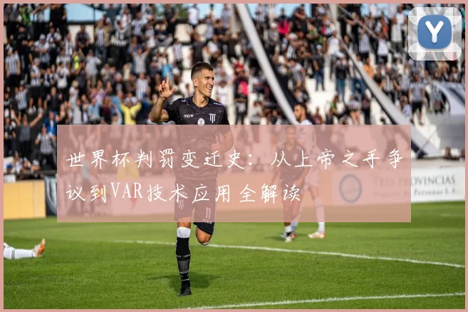 世界杯判罚变迁史:从上帝之手争议到VAR技术应用全解读