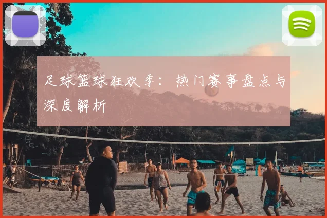 足球篮球狂欢季:热门赛事盘点与深度解析