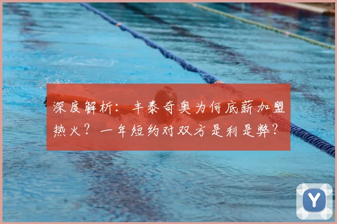 深度解析：丰泰奇奥为何底薪加盟热火？一年短约对双方是利是弊？
