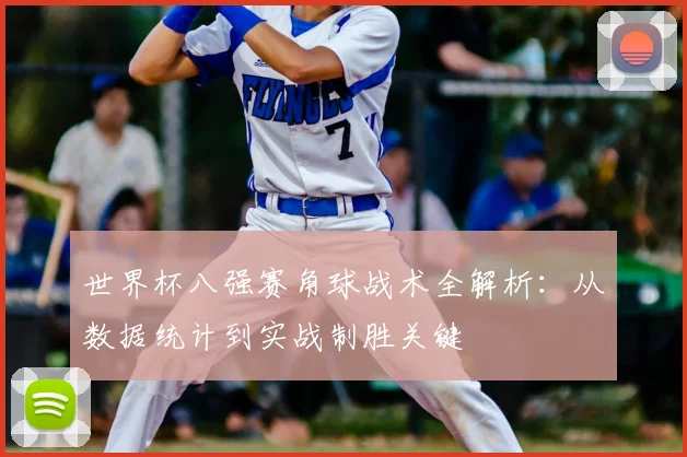 世界杯八强赛角球战术全解析：从数据统计到实战制胜关键