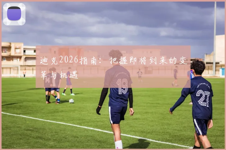 迪克2026指南：把握即将到来的变革与机遇